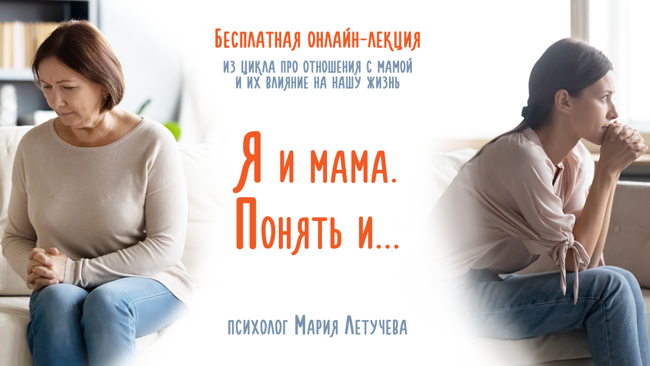 Практическфий онлайн-цикл про отношения с мамой и их влияние на нашу жизнь «Я и мама. Понять и... » Мария Летучева